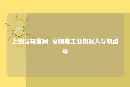 上银导轨官网_高精度工业机器人导轨型号