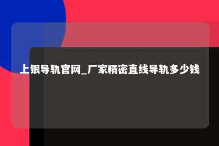 上银导轨官网_厂家精密直线导轨多少钱