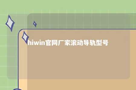hiwin官网厂家滚动导轨型号