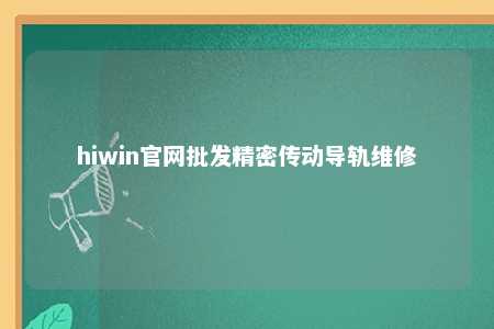 hiwin官网批发精密传动导轨维修