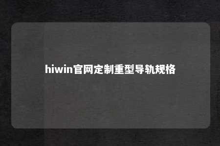 hiwin官网定制重型导轨规格