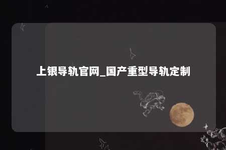 上银导轨官网_国产重型导轨定制