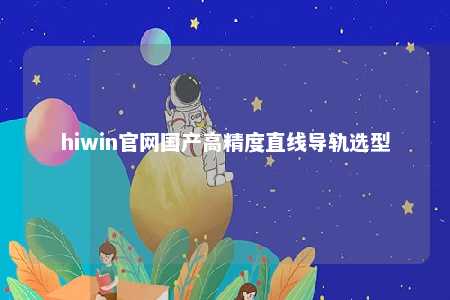 hiwin官网国产高精度直线导轨选型