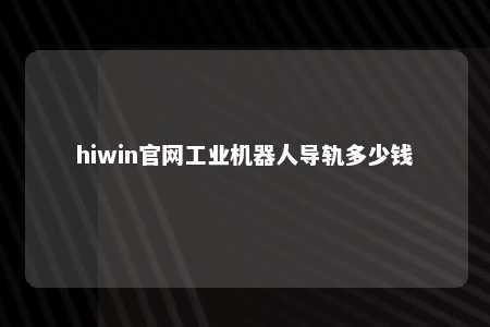 hiwin官网工业机器人导轨多少钱
