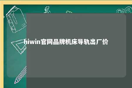 hiwin官网品牌机床导轨出厂价