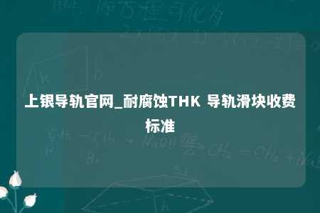 上银导轨官网_耐腐蚀THK 导轨滑块收费标准