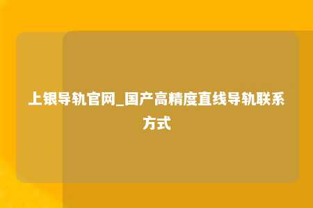 上银导轨官网_国产高精度直线导轨联系方式