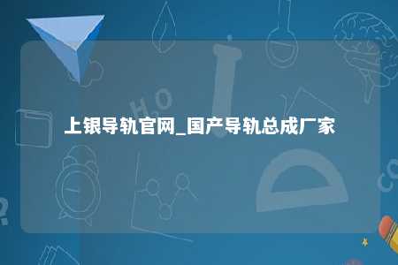 上银导轨官网_国产导轨总成厂家