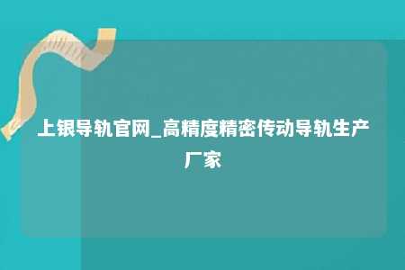上银导轨官网_高精度精密传动导轨生产厂家