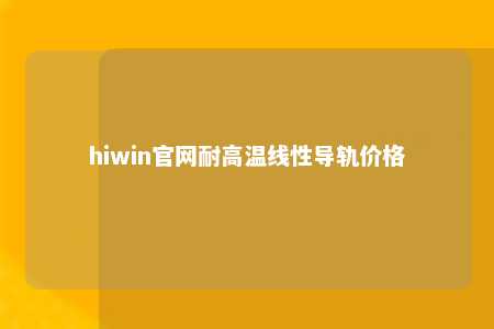 hiwin官网耐高温线性导轨价格