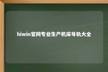 hiwin官网专业生产机床导轨大全