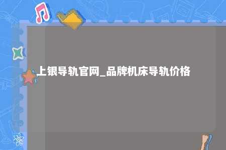 上银导轨官网_品牌机床导轨价格