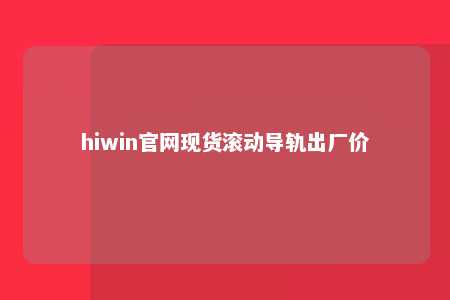 hiwin官网现货滚动导轨出厂价