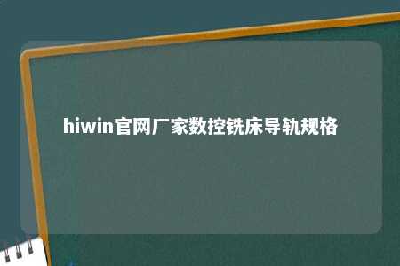 hiwin官网厂家数控铣床导轨规格