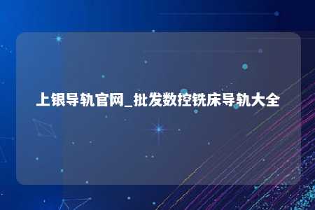 上银导轨官网_批发数控铣床导轨大全