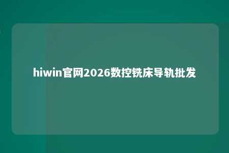 hiwin官网2026数控铣床导轨批发