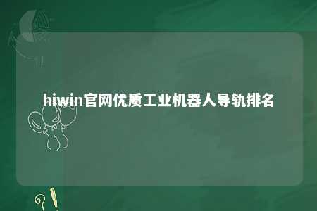 hiwin官网优质工业机器人导轨排名