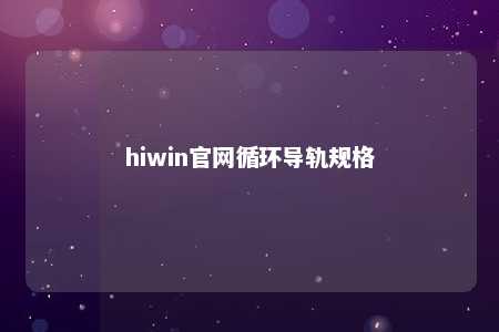 hiwin官网循环导轨规格