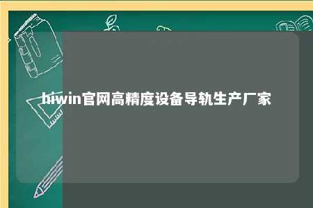 hiwin官网高精度设备导轨生产厂家
