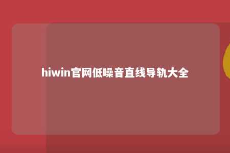 hiwin官网低噪音直线导轨大全