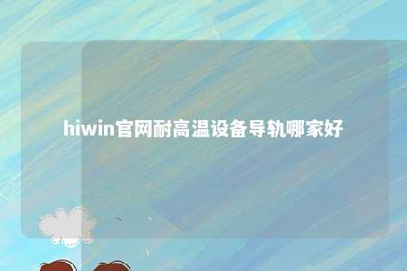 hiwin官网耐高温设备导轨哪家好