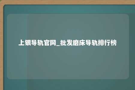上银导轨官网_批发磨床导轨排行榜