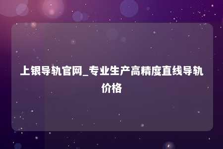 上银导轨官网_专业生产高精度直线导轨价格