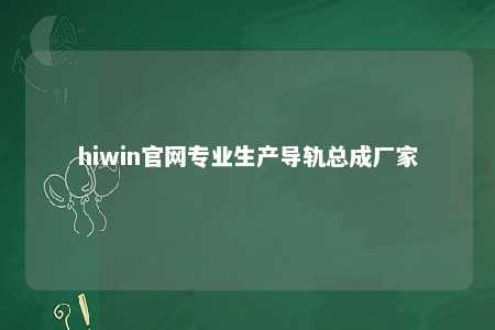 hiwin官网专业生产导轨总成厂家