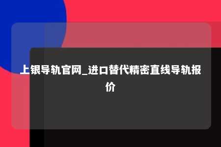 上银导轨官网_进口替代精密直线导轨报价