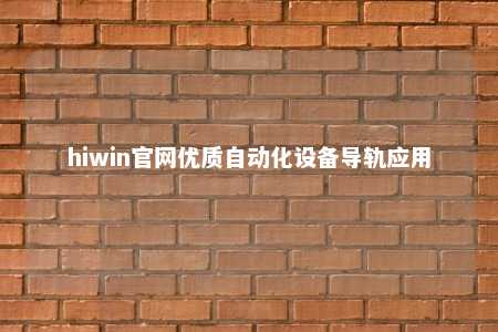 hiwin官网优质自动化设备导轨应用