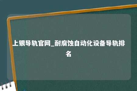 上银导轨官网_耐腐蚀自动化设备导轨排名