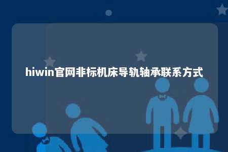 hiwin官网非标机床导轨轴承联系方式