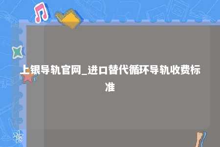 上银导轨官网_进口替代循环导轨收费标准