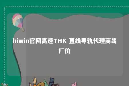 hiwin官网高速THK 直线导轨代理商出厂价