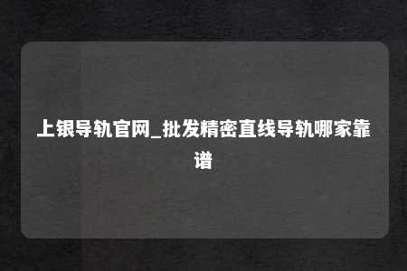 上银导轨官网_批发精密直线导轨哪家靠谱