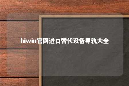 hiwin官网进口替代设备导轨大全