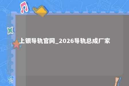 上银导轨官网_2026导轨总成厂家