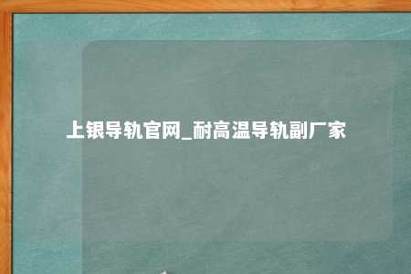 上银导轨官网_耐高温导轨副厂家