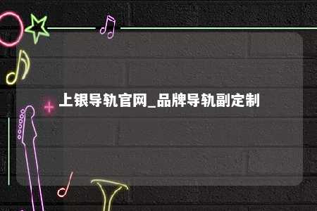 上银导轨官网_品牌导轨副定制