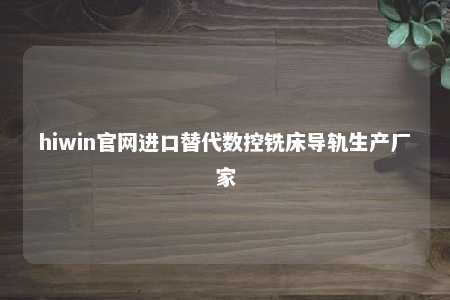 hiwin官网进口替代数控铣床导轨生产厂家