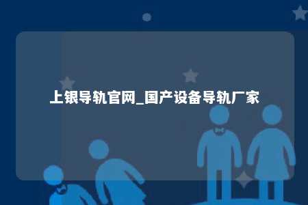 上银导轨官网_国产设备导轨厂家