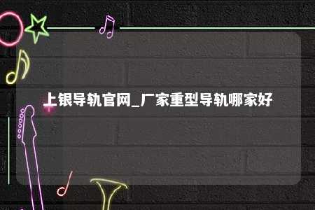 上银导轨官网_厂家重型导轨哪家好