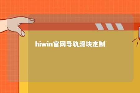 hiwin官网导轨滑块定制