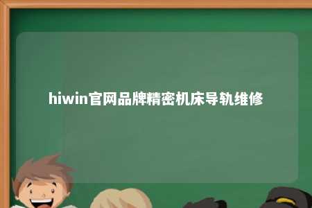 hiwin官网品牌精密机床导轨维修