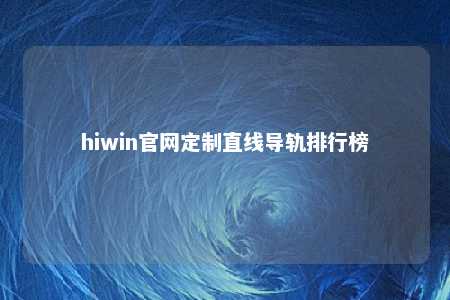 hiwin官网定制直线导轨排行榜