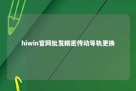 hiwin官网批发精密传动导轨更换