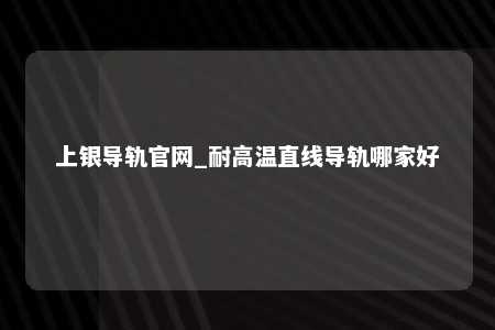 上银导轨官网_耐高温直线导轨哪家好