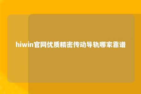 hiwin官网优质精密传动导轨哪家靠谱