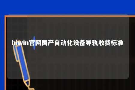 hiwin官网国产自动化设备导轨收费标准