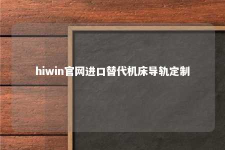 hiwin官网进口替代机床导轨定制